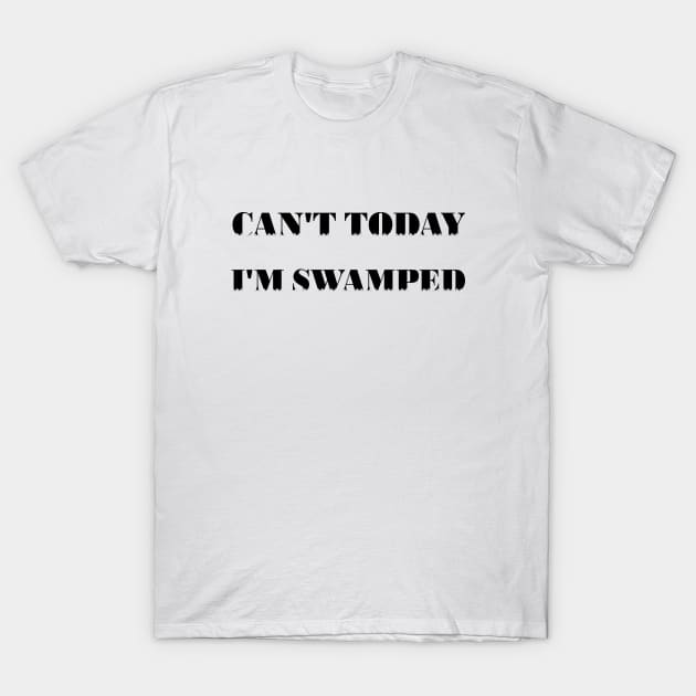 Can't Today I'm Swamped T-Shirt by 101univer.s